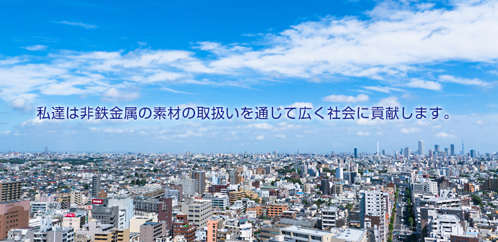 私達は非鉄金属の素材の取扱いを通じて広く社会に貢献します。